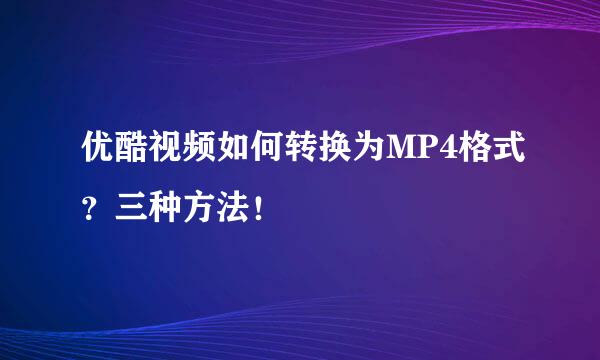 优酷视频如何转换为MP4格式？三种方法！