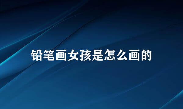 铅笔画女孩是怎么画的