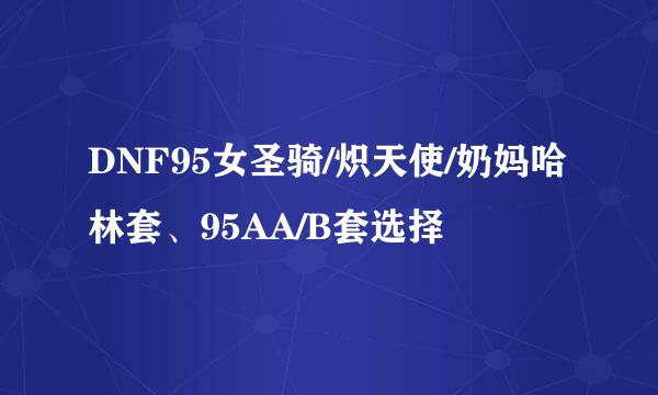 DNF95女圣骑/炽天使/奶妈哈林套、95AA/B套选择