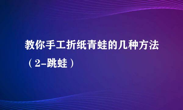 教你手工折纸青蛙的几种方法(2-跳蛙)