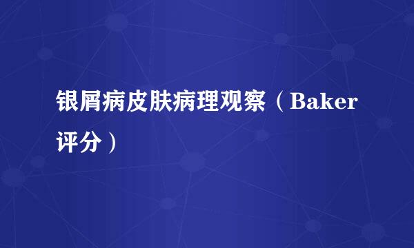 银屑病皮肤病理观察（Baker评分）