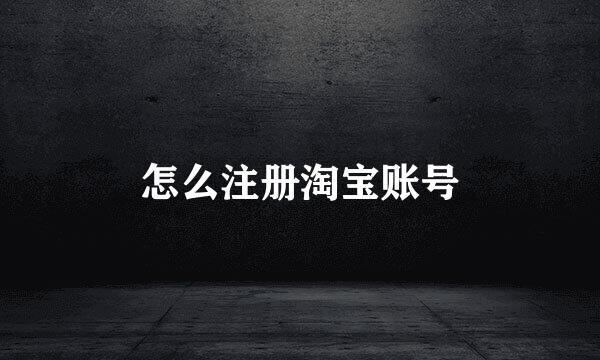 怎么注册淘宝账号