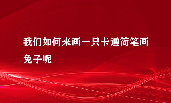 我们如何来画一只卡通简笔画兔子呢