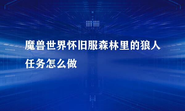 魔兽世界怀旧服森林里的狼人任务怎么做