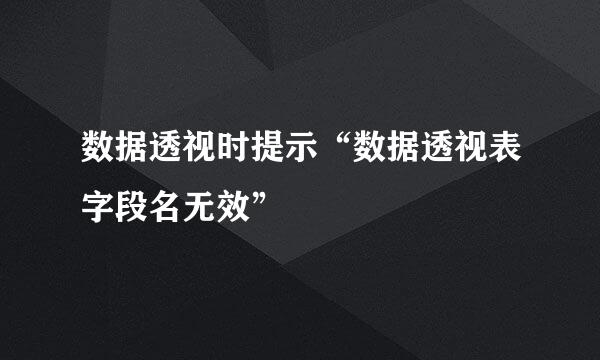 数据透视时提示“数据透视表字段名无效”