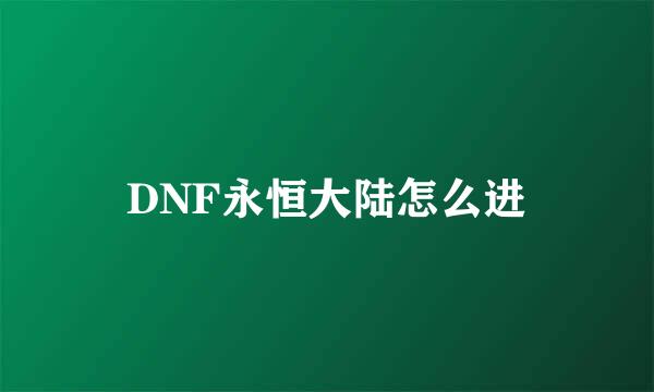 DNF永恒大陆怎么进