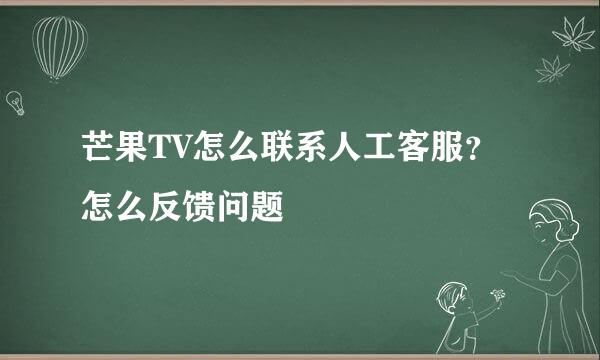 芒果TV怎么联系人工客服？怎么反馈问题