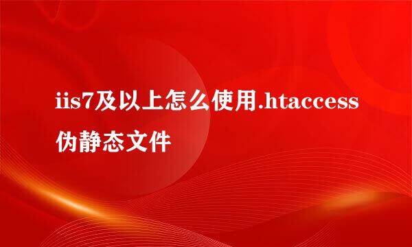 iis7及以上怎么使用.htaccess伪静态文件