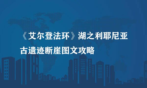 《艾尔登法环》湖之利耶尼亚古遗迹断崖图文攻略