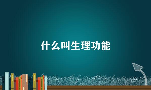 什么叫生理功能