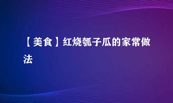 【美食】红烧瓠子瓜的家常做法