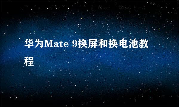 华为Mate 9换屏和换电池教程