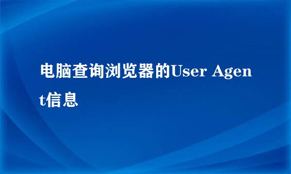 电脑查询浏览器的User Agent信息