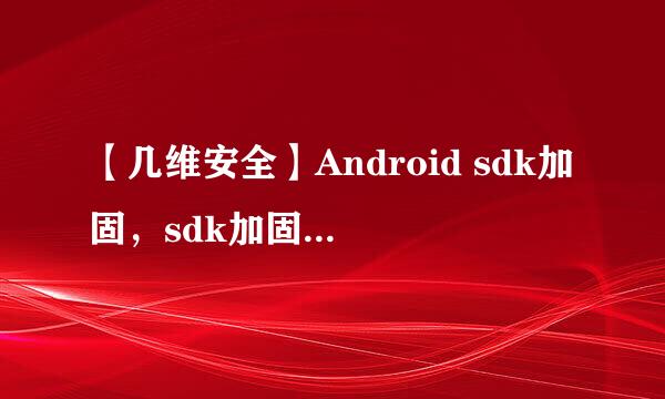 【几维安全】Android sdk加固，sdk加固详细说明
