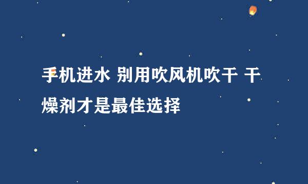 手机进水 别用吹风机吹干 干燥剂才是最佳选择