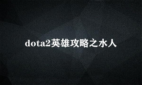 dota2英雄攻略之水人