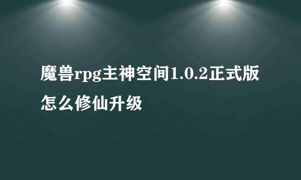 魔兽rpg主神空间1.0.2正式版怎么修仙升级