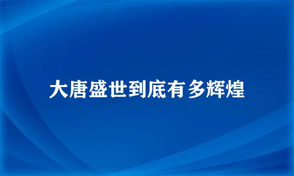 大唐盛世到底有多辉煌