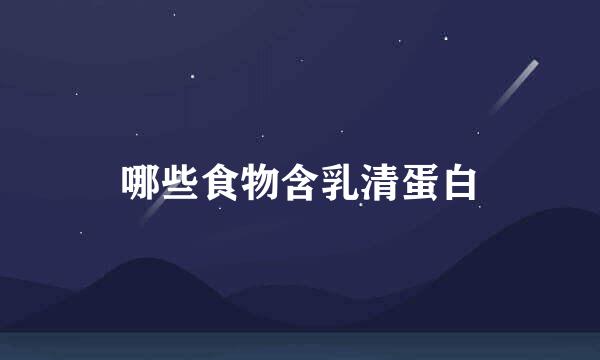 哪些食物含乳清蛋白
