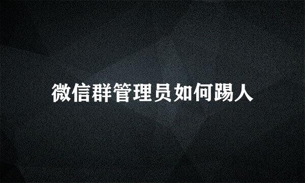 微信群管理员如何踢人