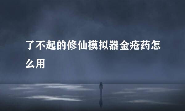 了不起的修仙模拟器金疮药怎么用