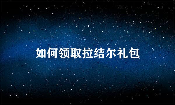 如何领取拉结尔礼包