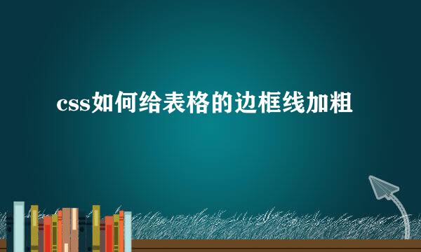 css如何给表格的边框线加粗