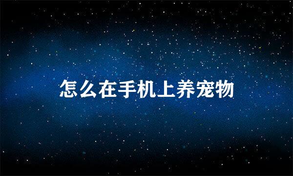 怎么在手机上养宠物