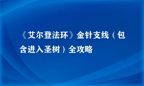 《艾尔登法环》金针支线（包含进入圣树）全攻略