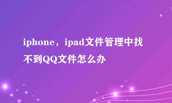 iphone,ipad文件管理中找不到QQ文件怎么办