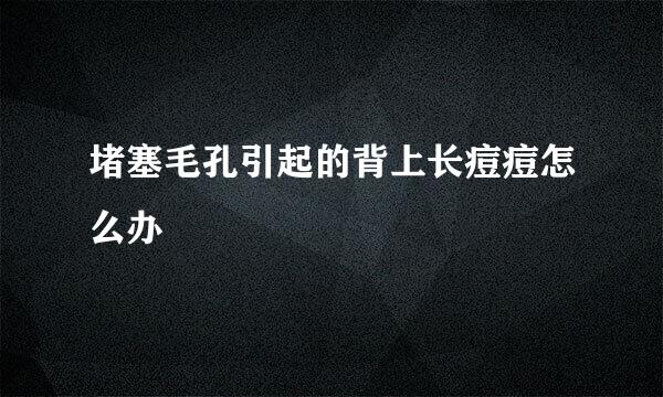 堵塞毛孔引起的背上长痘痘怎么办