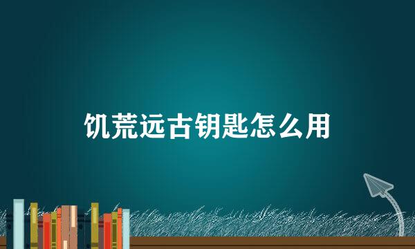 饥荒远古钥匙怎么用