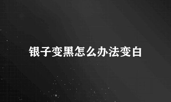 银子变黑怎么办法变白