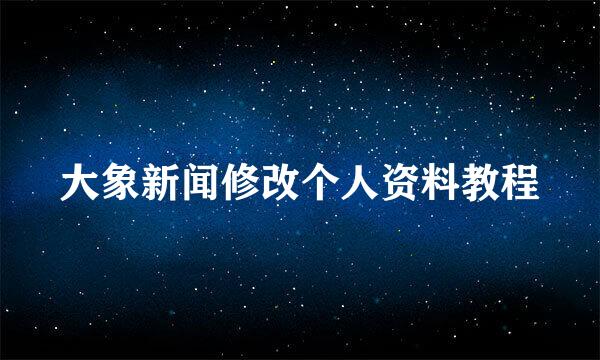 大象新闻修改个人资料教程