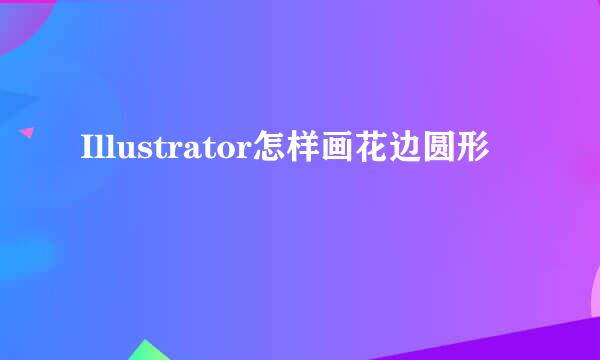 Illustrator怎样画花边圆形