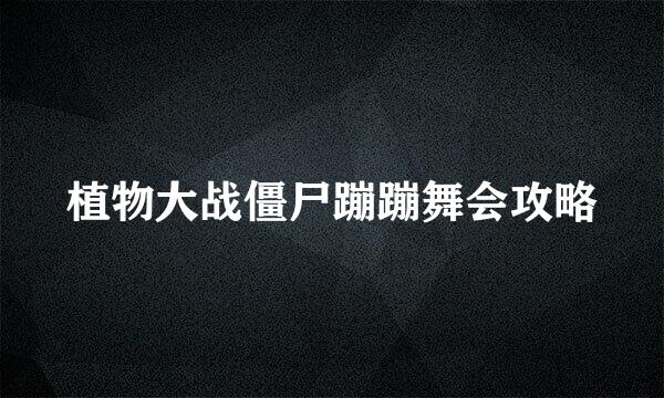 植物大战僵尸蹦蹦舞会攻略