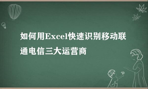 如何用Excel快速识别移动联通电信三大运营商