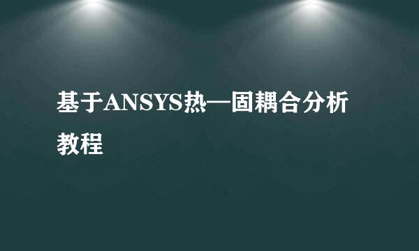 基于ANSYS热—固耦合分析教程
