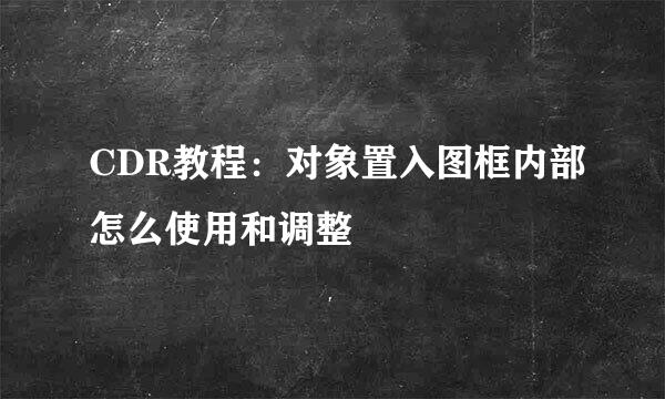 CDR教程：对象置入图框内部怎么使用和调整