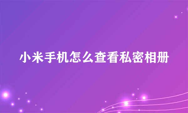 小米手机怎么查看私密相册