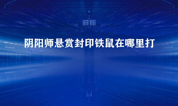 阴阳师悬赏封印铁鼠在哪里打