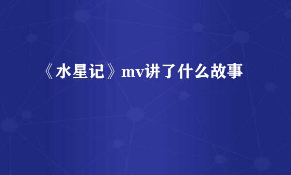 《水星记》mv讲了什么故事