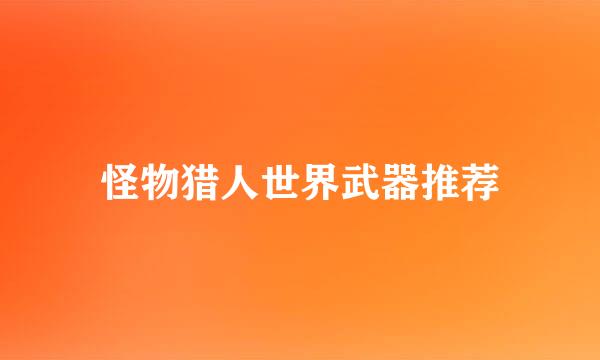 怪物猎人世界武器推荐