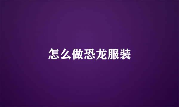 怎么做恐龙服装