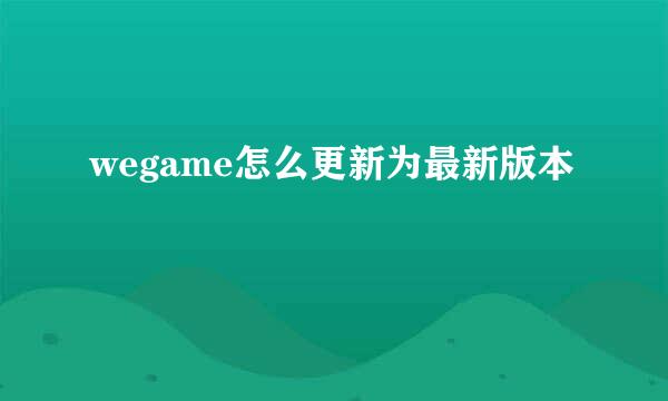 wegame怎么更新为最新版本