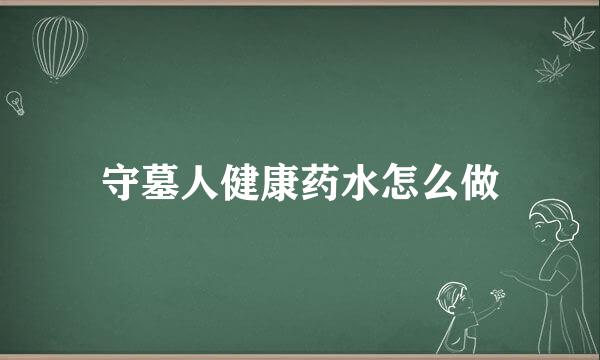 守墓人健康药水怎么做