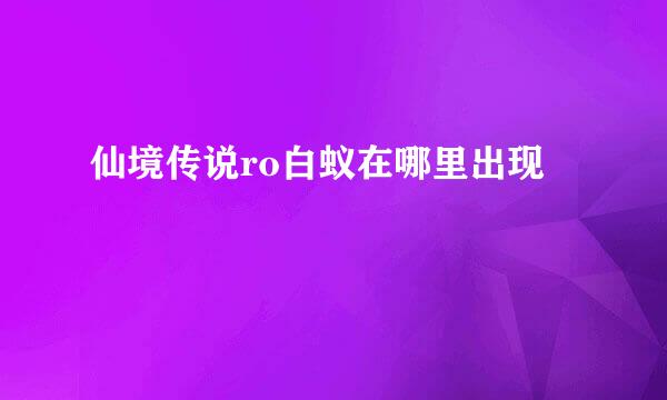 仙境传说ro白蚁在哪里出现