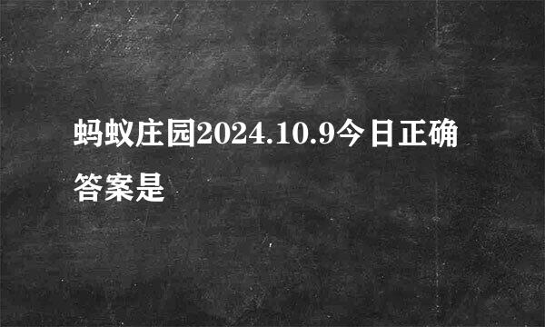 蚂蚁庄园2024.10.9今日正确答案是