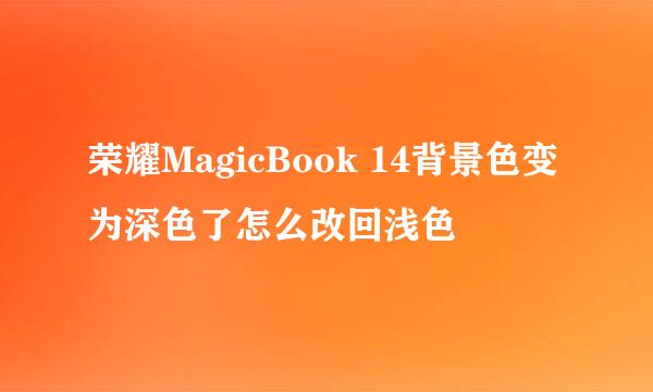荣耀MagicBook 14背景色变为深色了怎么改回浅色