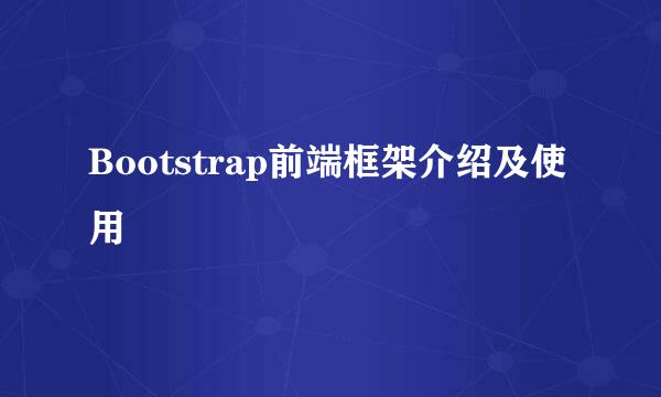 Bootstrap前端框架介绍及使用
